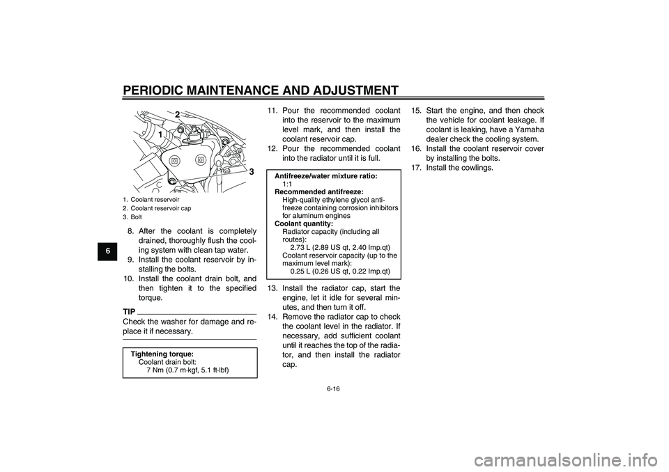 YAMAHA YZF-R1 2009  Owners Manual PERIODIC MAINTENANCE AND ADJUSTMENT
6-16
68. After the coolant is completely
drained, thoroughly flush the cool-
ing system with clean tap water.
9. Install the coolant reservoir by in-
stalling the b