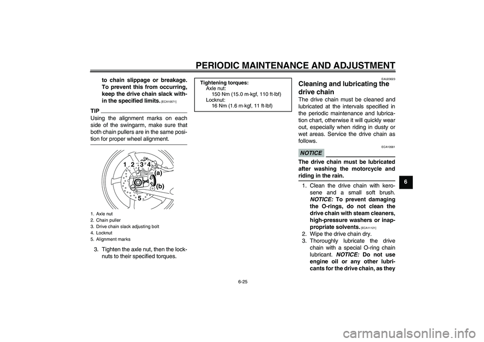 YAMAHA YZF-R1 2009  Owners Manual PERIODIC MAINTENANCE AND ADJUSTMENT
6-25
6 to chain slippage or breakage.
To prevent this from occurring,
keep the drive chain slack with-
in the specified limits.
 [ECA10571]
TIPUsing the alignment m