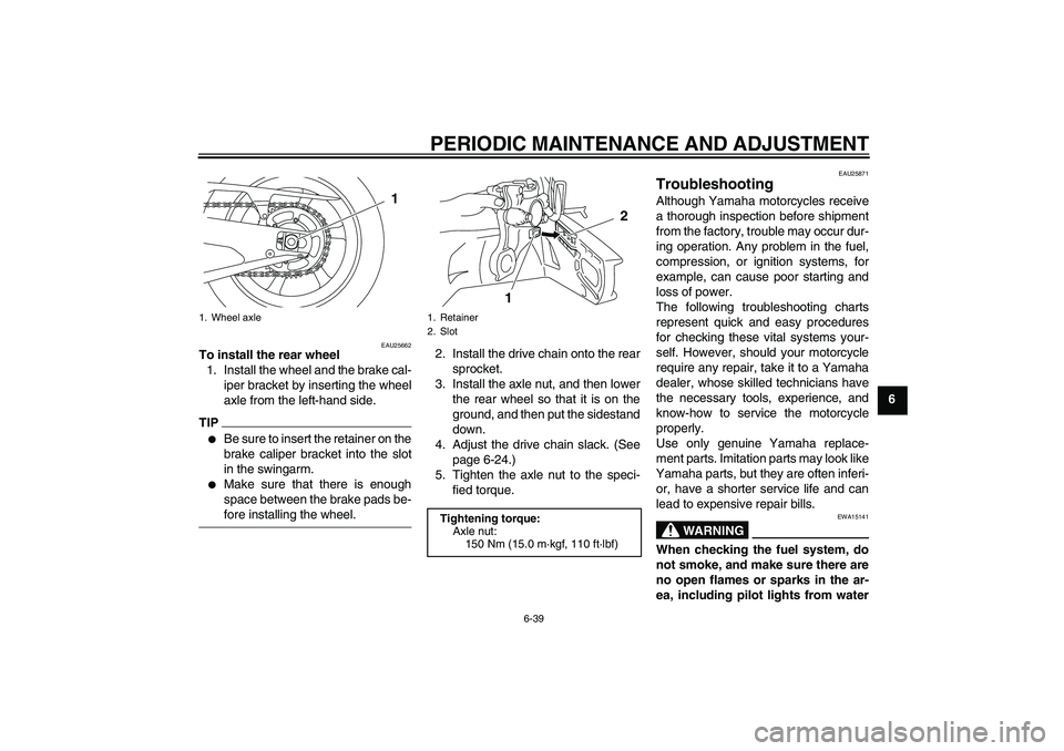 YAMAHA YZF-R1 2009  Owners Manual PERIODIC MAINTENANCE AND ADJUSTMENT
6-39
6
EAU25662
To install the rear wheel
1. Install the wheel and the brake cal-
iper bracket by inserting the wheel
axle from the left-hand side.TIP
Be sure to i