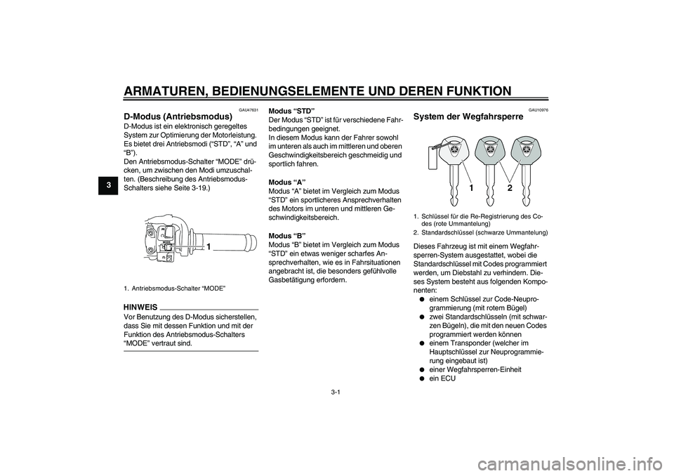 YAMAHA YZF-R1 2009  Betriebsanleitungen (in German) ARMATUREN, BEDIENUNGSELEMENTE UND DEREN FUNKTION
3-1
3
GAU47631
D-Modus (Antriebsmodus) D-Modus ist ein elektronisch geregeltes 
System zur Optimierung der Motorleistung. 
Es bietet drei Antriebsmodi 
