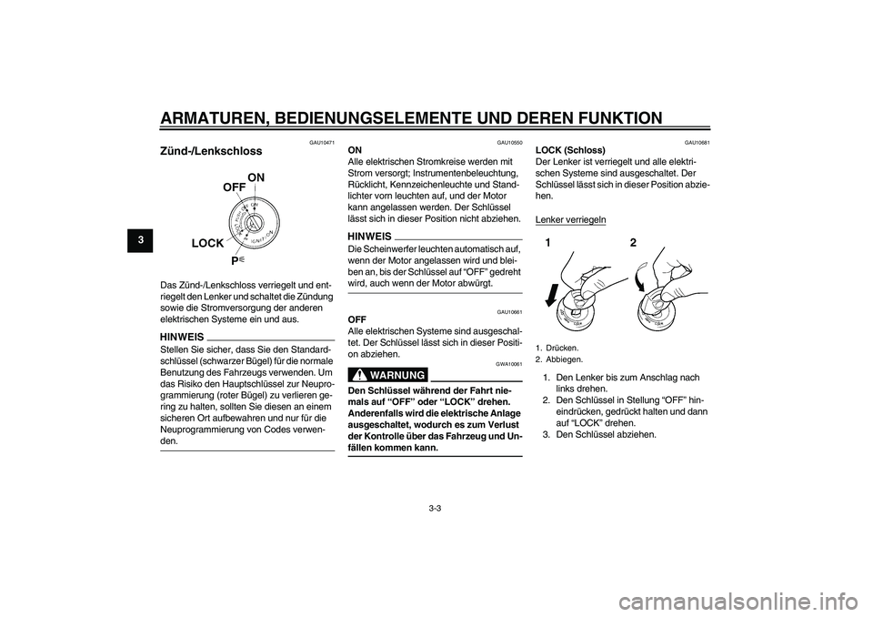 YAMAHA YZF-R1 2009  Betriebsanleitungen (in German) ARMATUREN, BEDIENUNGSELEMENTE UND DEREN FUNKTION
3-3
3
GAU10471
Zünd-/Lenkschloss Das Zünd-/Lenkschloss verriegelt und ent-
riegelt den Lenker und schaltet die Zündung 
sowie die Stromversorgung de