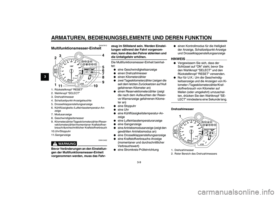 YAMAHA YZF-R1 2009  Betriebsanleitungen (in German) ARMATUREN, BEDIENUNGSELEMENTE UND DEREN FUNKTION
3-9
3
GAU47612
Multifunktionsmesser-Einheit 
WARNUNG
GWA12422
Bevor Veränderungen an den Einstellun-
gen der Multifunktionsmesser-Einheit 
vorgenommen