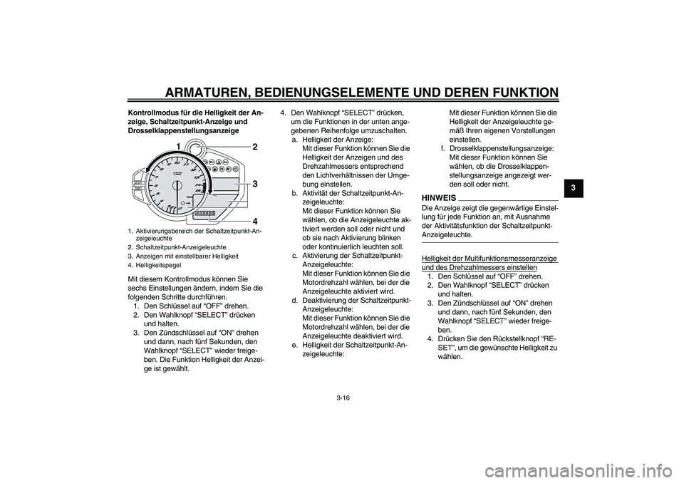 YAMAHA YZF-R1 2009  Betriebsanleitungen (in German) ARMATUREN, BEDIENUNGSELEMENTE UND DEREN FUNKTION
3-16
3
Kontrollmodus für die Helligkeit der An-
zeige, Schaltzeitpunkt-Anzeige und 
Drosselklappenstellungsanzeige
Mit diesem Kontrollmodus können Si