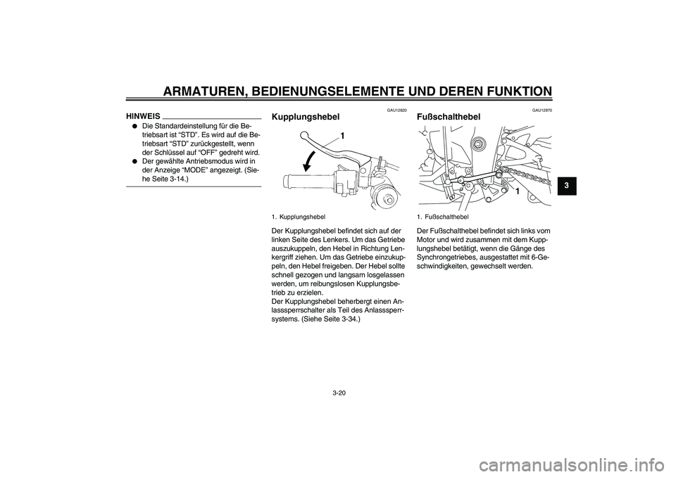 YAMAHA YZF-R1 2009  Betriebsanleitungen (in German) ARMATUREN, BEDIENUNGSELEMENTE UND DEREN FUNKTION
3-20
3
HINWEIS
Die Standardeinstellung für die Be-
triebsart ist “STD”. Es wird auf die Be-
triebsart “STD” zurückgestellt, wenn 
der Schlü