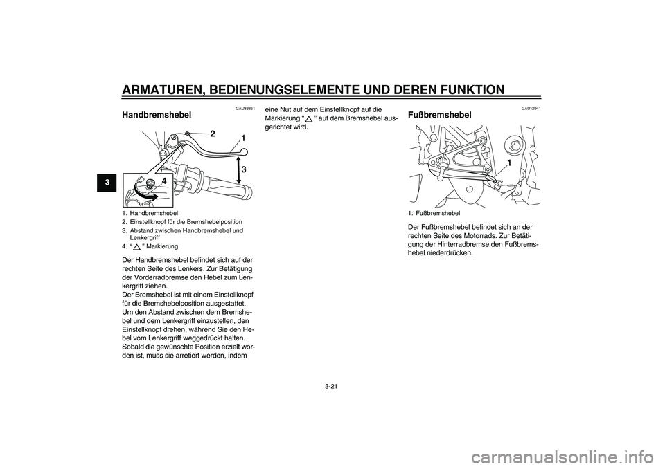 YAMAHA YZF-R1 2009  Betriebsanleitungen (in German) ARMATUREN, BEDIENUNGSELEMENTE UND DEREN FUNKTION
3-21
3
GAU33851
Handbremshebel Der Handbremshebel befindet sich auf der 
rechten Seite des Lenkers. Zur Betätigung 
der Vorderradbremse den Hebel zum 