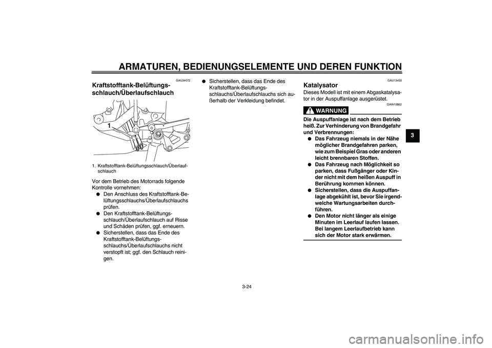 YAMAHA YZF-R1 2009  Betriebsanleitungen (in German) ARMATUREN, BEDIENUNGSELEMENTE UND DEREN FUNKTION
3-24
3
GAU34072
Kraftstofftank-Belüftungs-
schlauch/Überlaufschlauch Vor dem Betrieb des Motorrads folgende 
Kontrolle vornehmen:
Den Anschluss des 