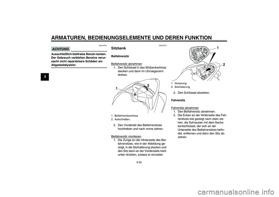 YAMAHA YZF-R1 2009  Betriebsanleitungen (in German) ARMATUREN, BEDIENUNGSELEMENTE UND DEREN FUNKTION
3-25
3
ACHTUNG
GCA10701
Ausschließlich bleifreies Benzin tanken. 
Der Gebrauch verbleiten Benzins verur-
sacht nicht reparierbare Schäden am Abgaskat