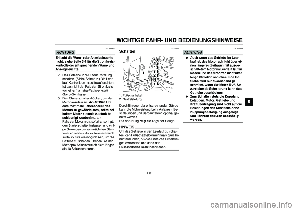 YAMAHA YZF-R1 2009  Betriebsanleitungen (in German) WICHTIGE FAHR- UND BEDIENUNGSHINWEISE
5-2
5
ACHTUNG
GCA11831
Erlischt die Warn- oder Anzeigeleuchte 
nicht, siehe Seite 3-4 für die Stromkreis-
kontrolle der entsprechenden Warn- und Anzeigeleuchte.
