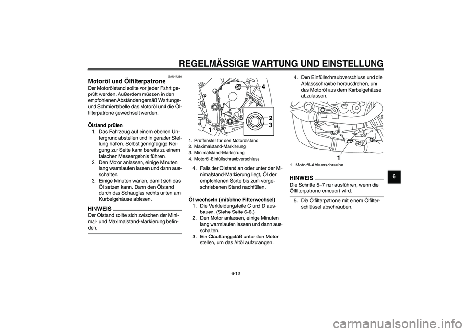 YAMAHA YZF-R1 2009  Betriebsanleitungen (in German) REGELMÄSSIGE WARTUNG UND EINSTELLUNG
6-12
6
GAU47280
Motoröl und Ölfilterpatrone Der Motorölstand sollte vor jeder Fahrt ge-
prüft werden. Außerdem müssen in den 
empfohlenen Abständen gemäß