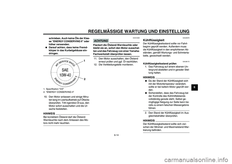 YAMAHA YZF-R1 2009  Betriebsanleitungen (in German) REGELMÄSSIGE WARTUNG UND EINSTELLUNG
6-14
6
schrieben. Auch keine Öle der Klas-
se “ENERGY CONSERVING II” oder 
höher verwenden.

Darauf achten, dass keine Fremd-
körper in das Kurbelgehäuse