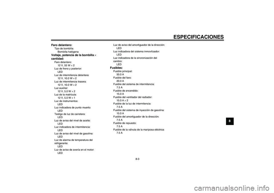 YAMAHA YZF-R1 2009 Manuale de Empleo (in Spanish) ESPECIFICACIONES
8-3
8
Faro delantero:Tipo de bombilla:
Bombilla halógenaVoltaje, potencia de la bombilla ×
cantidad:Faro delantero:
12 V, 55 W × 2
Luz de freno y posterior:
LED
Luz de intermitenc YAMAHA YZF-R1 2009 Manuale de Empleo (in Spanish) ESPECIFICACIONES
8-3
8
Faro delantero:Tipo de bombilla:
Bombilla halógenaVoltaje, potencia de la bombilla ×
cantidad:Faro delantero:
12 V, 55 W × 2
Luz de freno y posterior:
LED
Luz de intermitenc