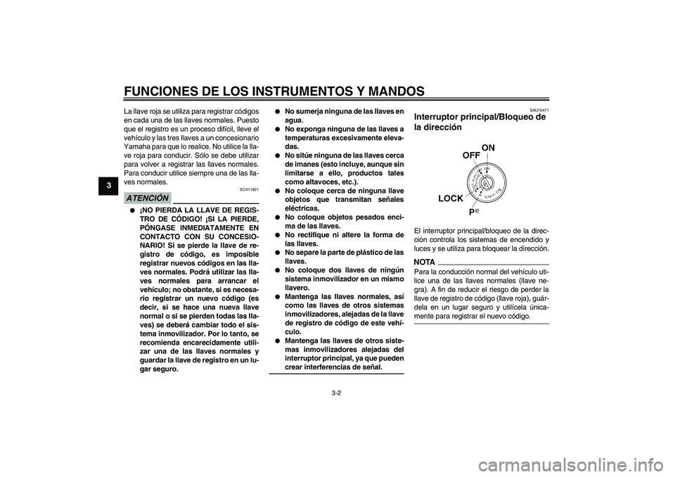 YAMAHA YZF-R1 2009  Manuale de Empleo (in Spanish) FUNCIONES DE LOS INSTRUMENTOS Y MANDOS
3-2
3
La llave roja se utiliza para registrar códigos
en cada una de las llaves normales. Puesto
que el registro es un proceso difícil, lleve el
vehículo y la