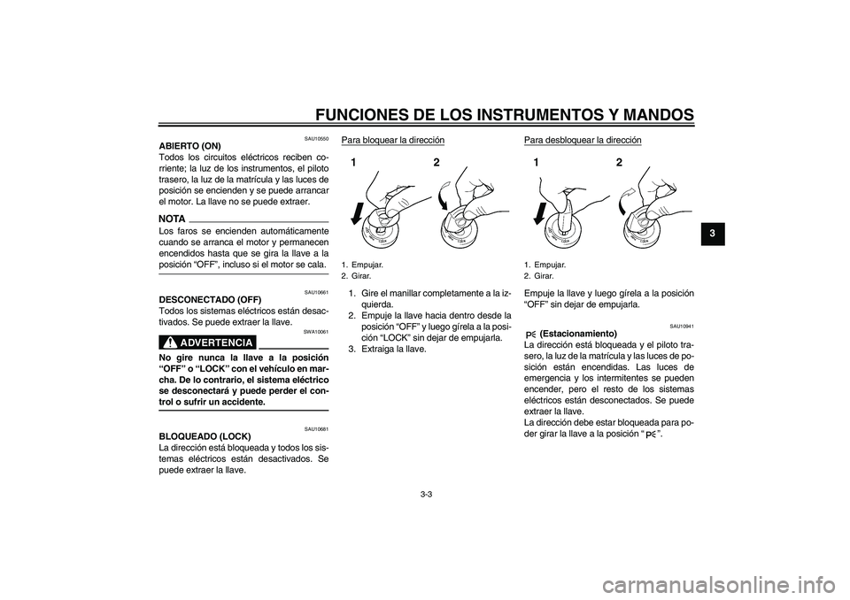 YAMAHA YZF-R1 2009  Manuale de Empleo (in Spanish) FUNCIONES DE LOS INSTRUMENTOS Y MANDOS
3-3
3
SAU10550
ABIERTO (ON)
Todos los circuitos eléctricos reciben co-
rriente; la luz de los instrumentos, el piloto
trasero, la luz de la matrícula y las luc