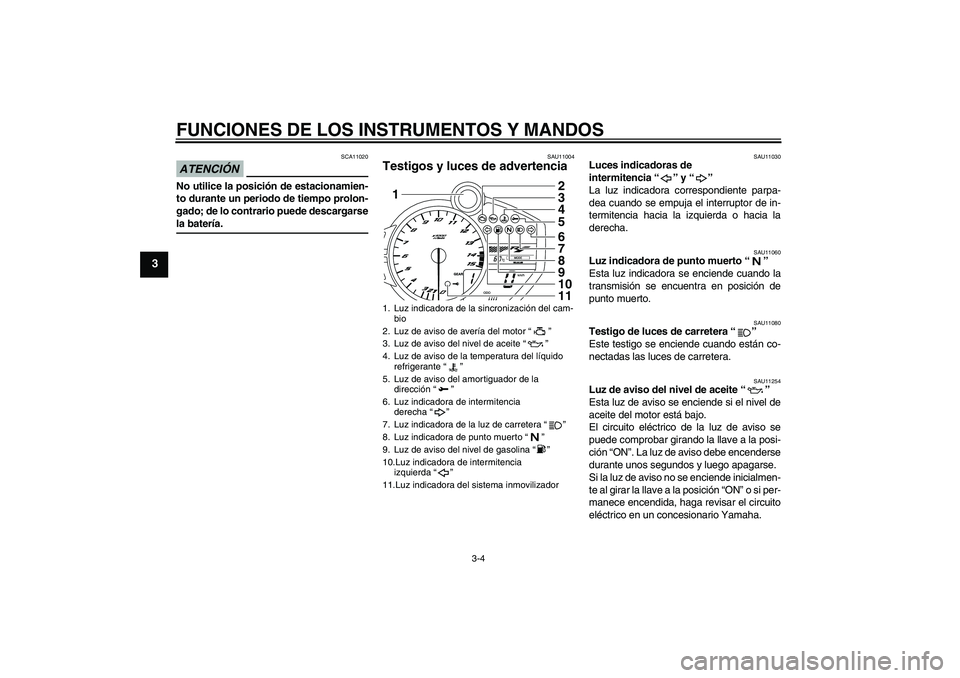 YAMAHA YZF-R1 2009  Manuale de Empleo (in Spanish) FUNCIONES DE LOS INSTRUMENTOS Y MANDOS
3-4
3
ATENCIÓN
SCA11020
No utilice la posición de estacionamien-
to durante un periodo de tiempo prolon-
gado; de lo contrario puede descargarsela batería.
SA