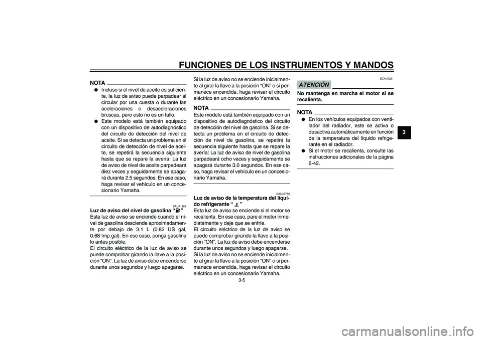 YAMAHA YZF-R1 2009  Manuale de Empleo (in Spanish) FUNCIONES DE LOS INSTRUMENTOS Y MANDOS
3-5
3
NOTA
Incluso si el nivel de aceite es suficien-
te, la luz de aviso puede parpadear al
circular por una cuesta o durante las
aceleraciones o desaceleracio