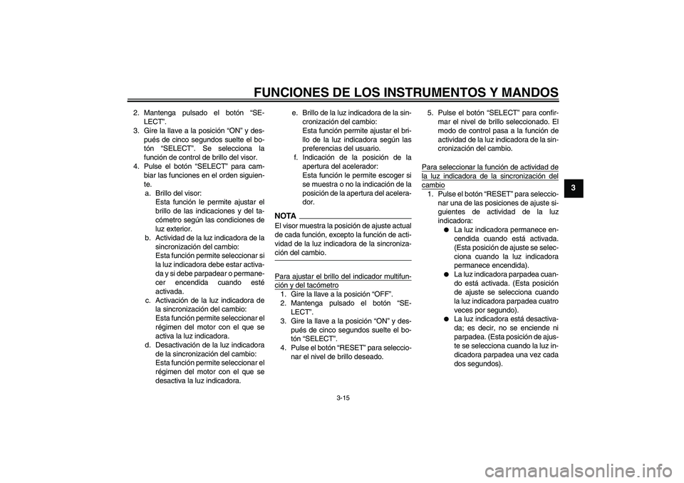 YAMAHA YZF-R1 2009 Manuale de Empleo (in Spanish) FUNCIONES DE LOS INSTRUMENTOS Y MANDOS
3-15
3
2. Mantenga pulsado el botón “SE-
LECT”.
3. Gire la llave a la posición “ON” y des-
pués de cinco segundos suelte el bo-
tón “SELECT”. Se YAMAHA YZF-R1 2009 Manuale de Empleo (in Spanish) FUNCIONES DE LOS INSTRUMENTOS Y MANDOS
3-15
3
2. Mantenga pulsado el botón “SE-
LECT”.
3. Gire la llave a la posición “ON” y des-
pués de cinco segundos suelte el bo-
tón “SELECT”. Se