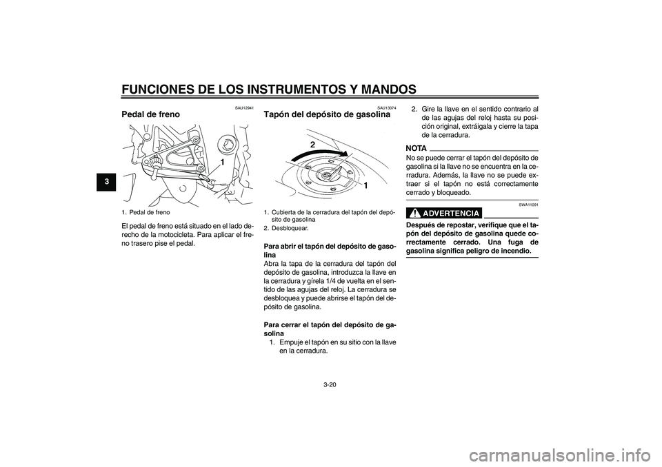 YAMAHA YZF-R1 2009  Manuale de Empleo (in Spanish) FUNCIONES DE LOS INSTRUMENTOS Y MANDOS
3-20
3
SAU12941
Pedal de freno El pedal de freno está situado en el lado de-
recho de la motocicleta. Para aplicar el fre-
no trasero pise el pedal.
SAU13074
Ta