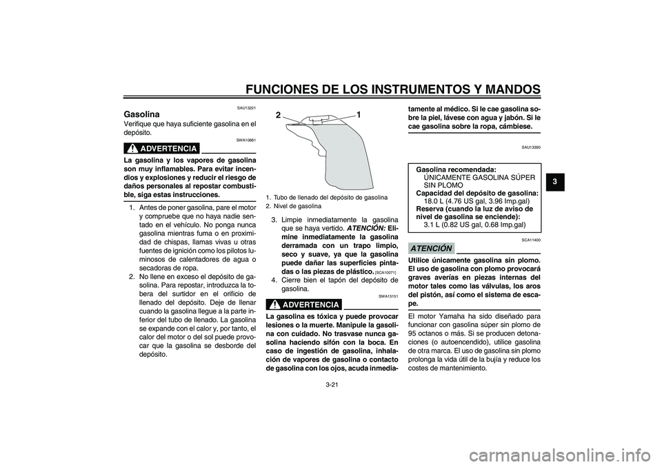 YAMAHA YZF-R1 2009  Manuale de Empleo (in Spanish) FUNCIONES DE LOS INSTRUMENTOS Y MANDOS
3-21
3
SAU13221
Gasolina Verifique que haya suficiente gasolina en el
depósito.
ADVERTENCIA
SWA10881
La gasolina y los vapores de gasolina
son muy inflamables. 