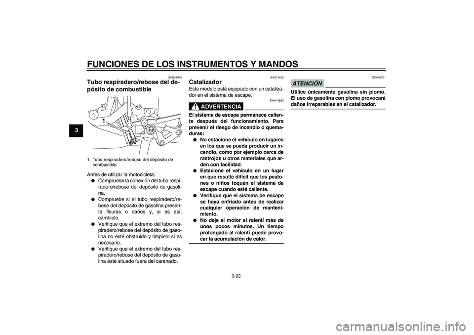 YAMAHA YZF-R1 2009  Manuale de Empleo (in Spanish) FUNCIONES DE LOS INSTRUMENTOS Y MANDOS
3-22
3
SAU34072
Tubo respiradero/rebose del de-
pósito de combustible Antes de utilizar la motocicleta:
Compruebe la conexión del tubo respi-
radero/rebose de