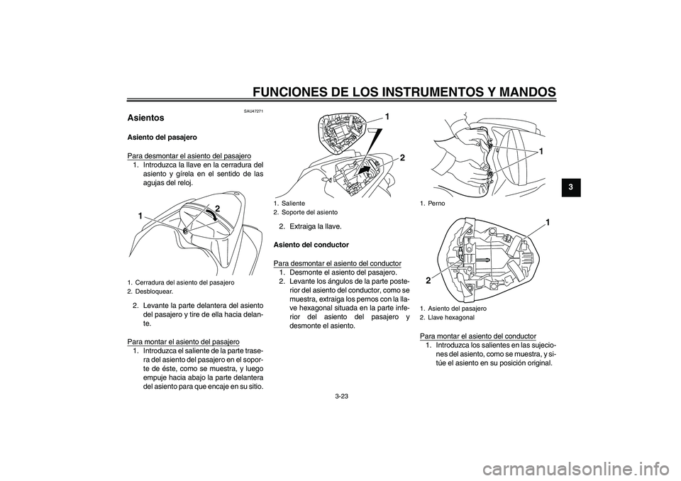 YAMAHA YZF-R1 2009  Manuale de Empleo (in Spanish) FUNCIONES DE LOS INSTRUMENTOS Y MANDOS
3-23
3
SAU47271
Asientos Asiento del pasajero
Para desmontar el asiento del pasajero1. Introduzca la llave en la cerradura del
asiento y gírela en el sentido de