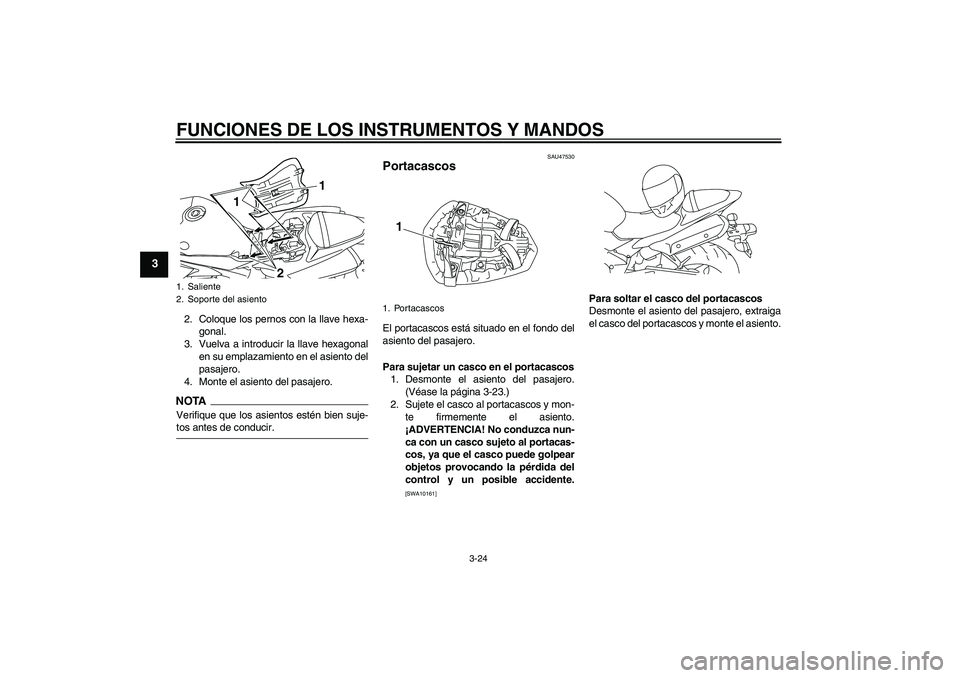 YAMAHA YZF-R1 2009  Manuale de Empleo (in Spanish) FUNCIONES DE LOS INSTRUMENTOS Y MANDOS
3-24
3
2. Coloque los pernos con la llave hexa-
gonal.
3. Vuelva a introducir la llave hexagonal
en su emplazamiento en el asiento del
pasajero.
4. Monte el asie