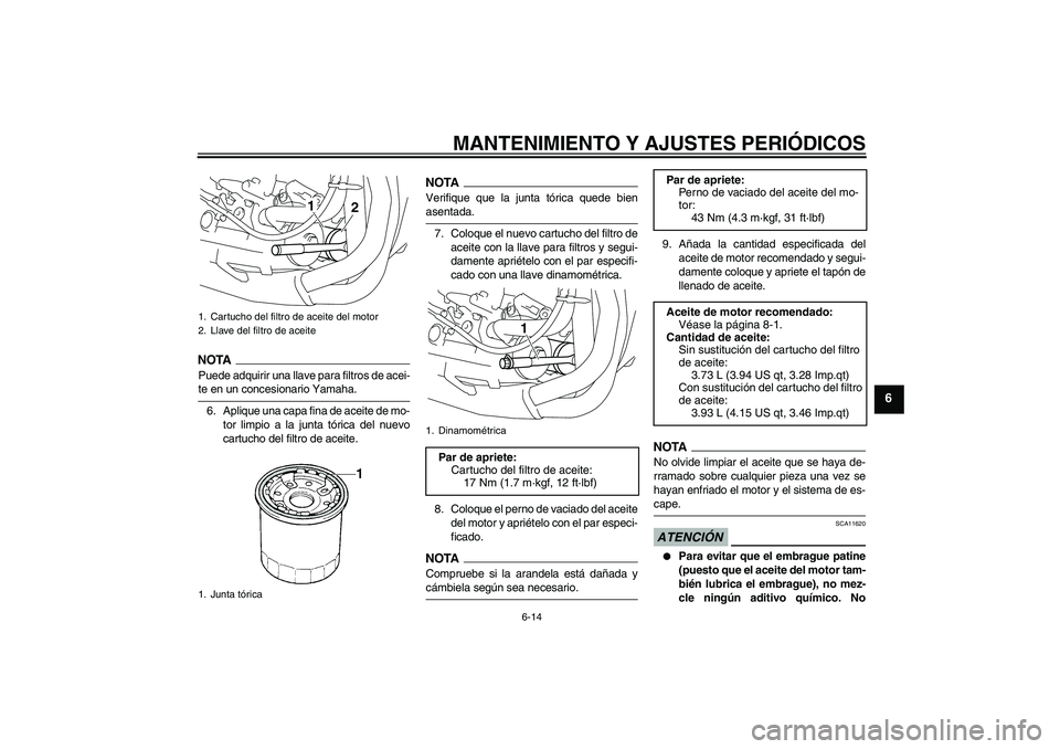 YAMAHA YZF-R1 2009  Manuale de Empleo (in Spanish) MANTENIMIENTO Y AJUSTES PERIÓDICOS
6-14
6
NOTAPuede adquirir una llave para filtros de acei-te en un concesionario Yamaha.
6. Aplique una capa fina de aceite de mo-
tor limpio a la junta tórica del 