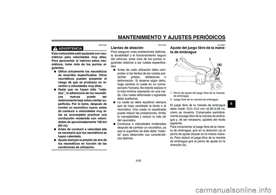 YAMAHA YZF-R1 2009  Manuale de Empleo (in Spanish) MANTENIMIENTO Y AJUSTES PERIÓDICOS
6-22
6
ADVERTENCIA
SWA10600
Esta motocicleta está equipada con neu-
máticos para velocidades muy altas.
Para aprovechar al máximo estos neu-
máticos, tome nota 