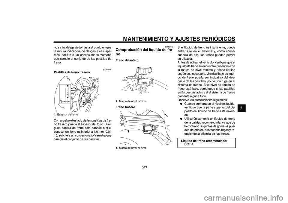 YAMAHA YZF-R1 2009  Manuale de Empleo (in Spanish) MANTENIMIENTO Y AJUSTES PERIÓDICOS
6-24
6
no se ha desgastado hasta el punto en que
la ranura indicadora de desgaste casi apa-
rece, solicite a un concesionario Yamaha
que cambie el conjunto de las p