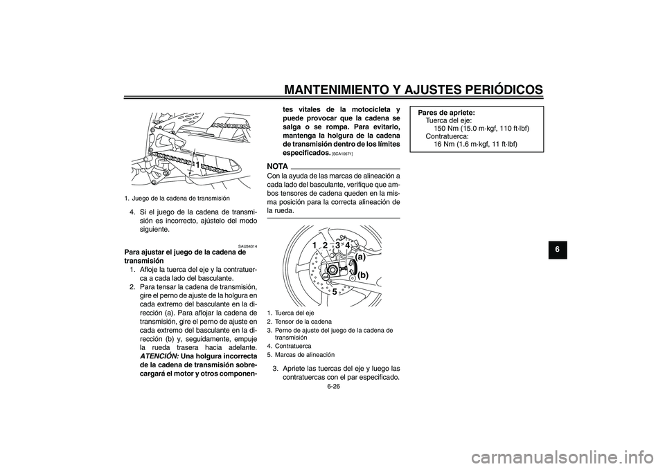 YAMAHA YZF-R1 2009  Manuale de Empleo (in Spanish) MANTENIMIENTO Y AJUSTES PERIÓDICOS
6-26
6
4. Si el juego de la cadena de transmi-
sión es incorrecto, ajústelo del modo
siguiente.
SAU34314
Para ajustar el juego de la cadena de 
transmisión
1. Af