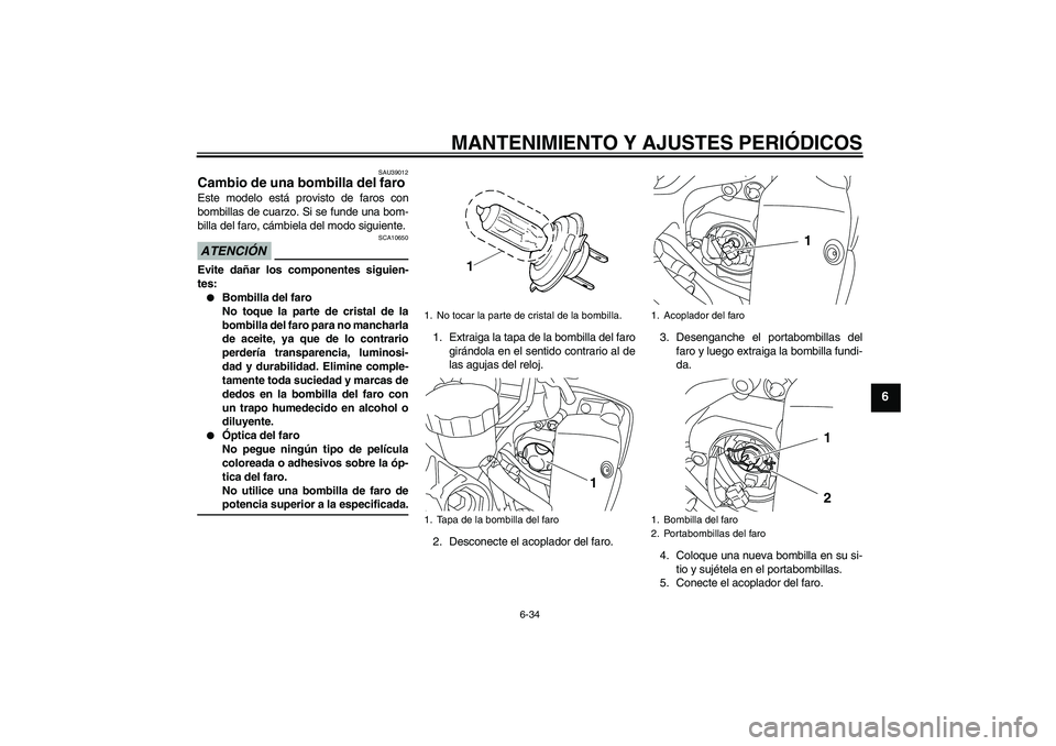 YAMAHA YZF-R1 2009 Manuale de Empleo (in Spanish) MANTENIMIENTO Y AJUSTES PERIÓDICOS
6-34
6
SAU39012
Cambio de una bombilla del faro Este modelo está provisto de faros con
bombillas de cuarzo. Si se funde una bom-
billa del faro, cámbiela del modo YAMAHA YZF-R1 2009 Manuale de Empleo (in Spanish) MANTENIMIENTO Y AJUSTES PERIÓDICOS
6-34
6
SAU39012
Cambio de una bombilla del faro Este modelo está provisto de faros con
bombillas de cuarzo. Si se funde una bom-
billa del faro, cámbiela del modo