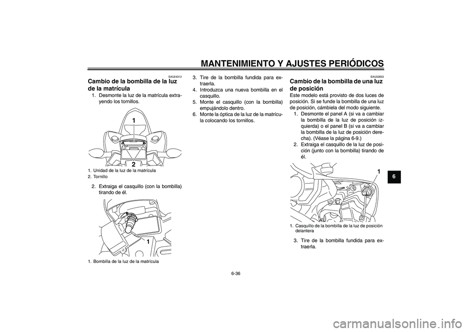 YAMAHA YZF-R1 2009 Manuale de Empleo (in Spanish) MANTENIMIENTO Y AJUSTES PERIÓDICOS
6-36
6
SAU24312
Cambio de la bombilla de la luz
de la matrícula 1. Desmonte la luz de la matrícula extra-
yendo los tornillos.
2. Extraiga el casquillo (con la b YAMAHA YZF-R1 2009 Manuale de Empleo (in Spanish) MANTENIMIENTO Y AJUSTES PERIÓDICOS
6-36
6
SAU24312
Cambio de la bombilla de la luz
de la matrícula 1. Desmonte la luz de la matrícula extra-
yendo los tornillos.
2. Extraiga el casquillo (con la b