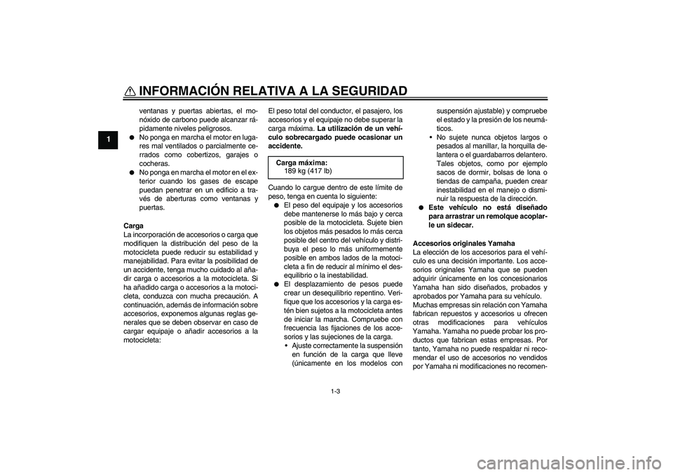 YAMAHA YZF-R1 2009  Manuale de Empleo (in Spanish) INFORMACIÓN RELATIVA A LA SEGURIDAD
1-3
1
ventanas y puertas abiertas, el mo-
nóxido de carbono puede alcanzar rá-
pidamente niveles peligrosos.

No ponga en marcha el motor en luga-
res mal venti