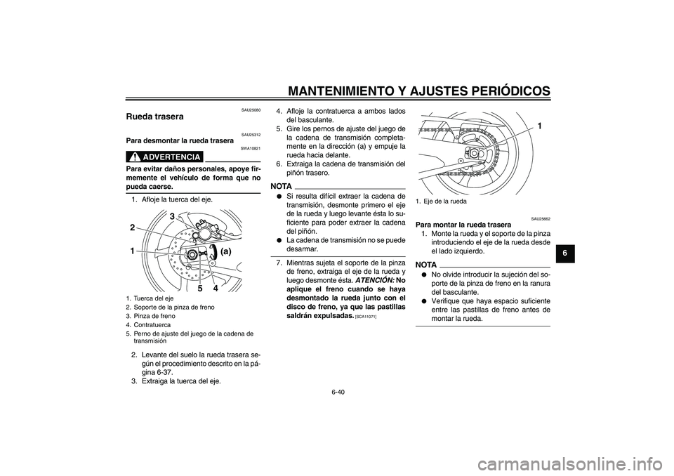YAMAHA YZF-R1 2009  Manuale de Empleo (in Spanish) MANTENIMIENTO Y AJUSTES PERIÓDICOS
6-40
6
SAU25080
Rueda trasera 
SAU25312
Para desmontar la rueda trasera
ADVERTENCIA
SWA10821
Para evitar daños personales, apoye fir-
memente el vehículo de forma