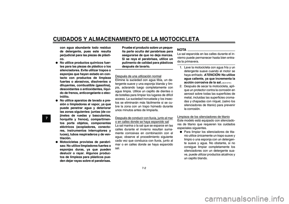 YAMAHA YZF-R1 2009  Manuale de Empleo (in Spanish) CUIDADOS Y ALMACENAMIENTO DE LA MOTOCICLETA
7-2
7
con agua abundante todo residuo
de detergente, pues este resulta
perjudicial para las piezas de plásti-
co.

No utilice productos químicos fuer-
te