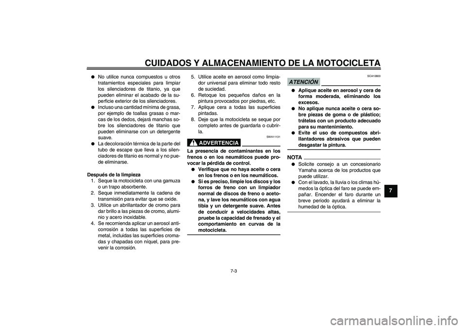 YAMAHA YZF-R1 2009  Manuale de Empleo (in Spanish) CUIDADOS Y ALMACENAMIENTO DE LA MOTOCICLETA
7-3
7

No utilice nunca compuestos u otros
tratamientos especiales para limpiar
los silenciadores de titanio, ya que
pueden eliminar el acabado de la su-
p