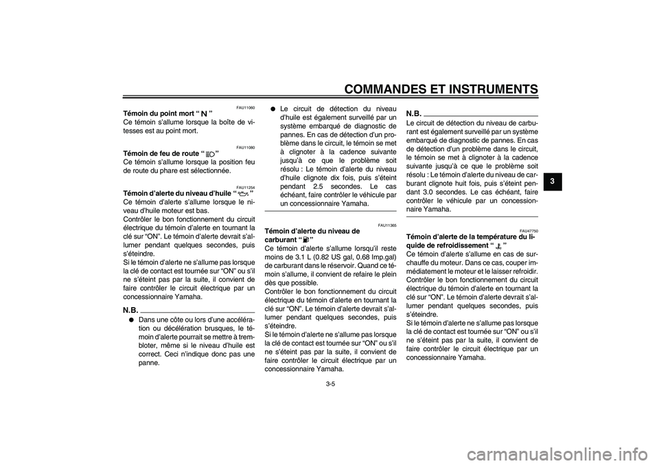 YAMAHA YZF-R1 2009  Notices Demploi (in French) COMMANDES ET INSTRUMENTS
3-5
3
FAU11060
Témoin du point mort“” 
Ce témoin s’allume lorsque la boîte de vi-
tesses est au point mort.
FAU11080
Témoin de feu de route“” 
Ce témoin s’all