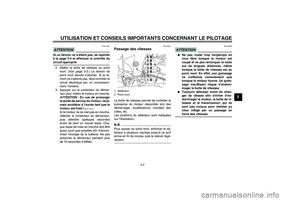YAMAHA YZF-R1 2009  Notices Demploi (in French) UTILISATION ET CONSEILS IMPORTANTS CONCERNANT LE PILOTAGE
5-2
5
ATTENTION
FCA11831
Si un témoin ne s’éteint pas, se reporter
à la page 3-4 et effectuer le contrôle ducircuit approprié.
2. Mettr