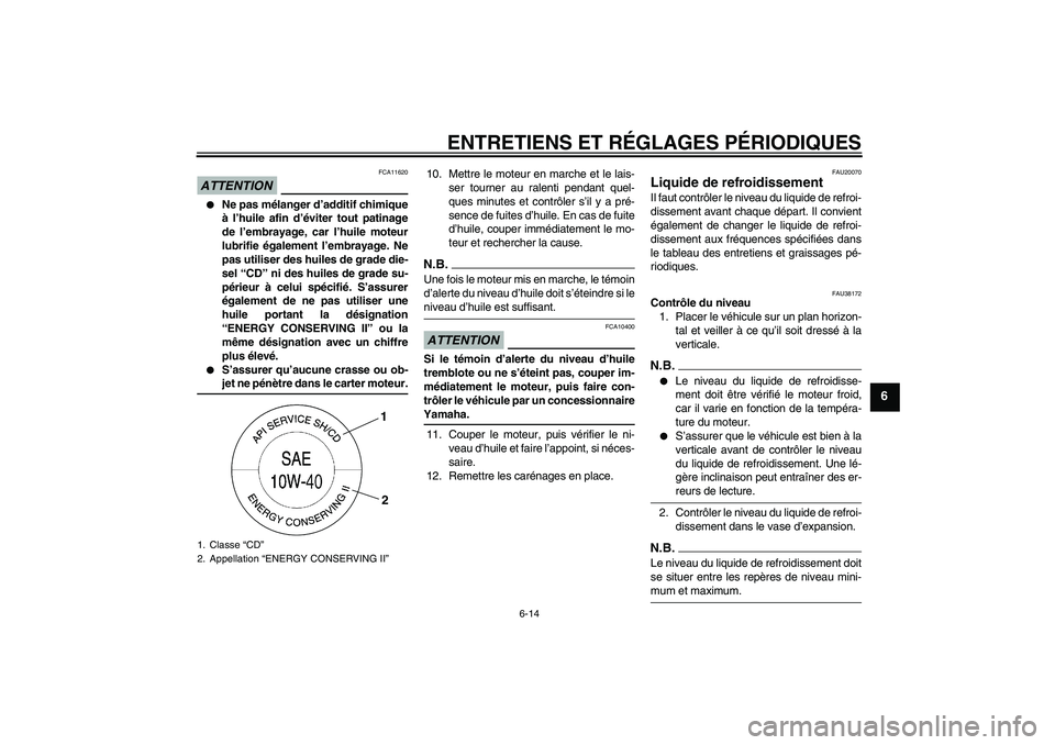 YAMAHA YZF-R1 2009  Notices Demploi (in French) ENTRETIENS ET RÉGLAGES PÉRIODIQUES
6-14
6
ATTENTION
FCA11620

Ne pas mélanger d’additif chimique
à l’huile afin d’éviter tout patinage
de l’embrayage, car l’huile moteur
lubrifie égal