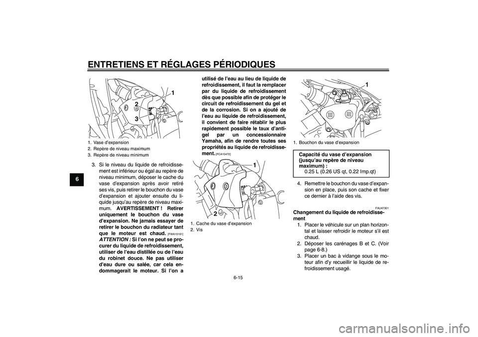 YAMAHA YZF-R1 2009  Notices Demploi (in French) ENTRETIENS ET RÉGLAGES PÉRIODIQUES
6-15
6
3. Si le niveau du liquide de refroidisse-
ment est inférieur ou égal au repère de
niveau minimum, déposer le cache du
vase d’expansion après avoir r