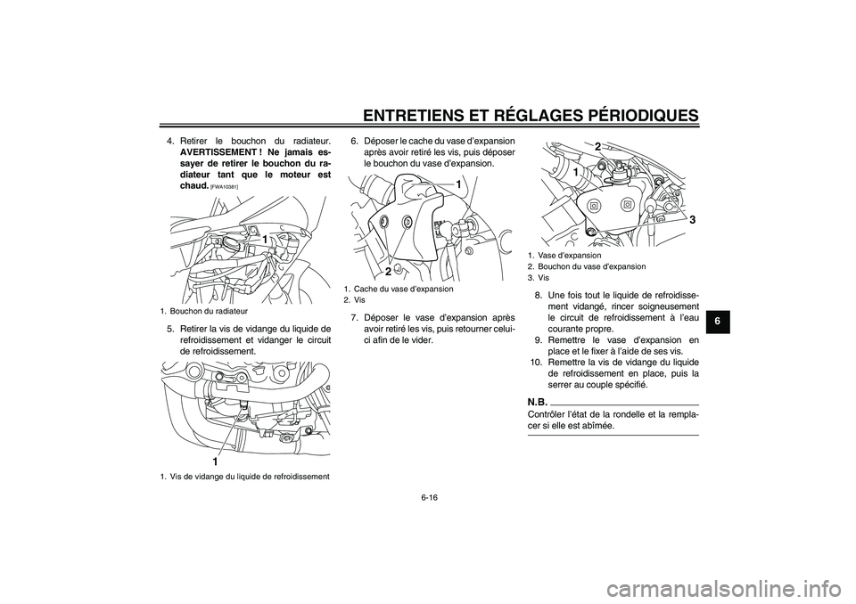 YAMAHA YZF-R1 2009  Notices Demploi (in French) ENTRETIENS ET RÉGLAGES PÉRIODIQUES
6-16
6
4. Retirer le bouchon du radiateur.
AVERTISSEMENT ! Ne jamais es-
sayer de retirer le bouchon du ra-
diateur tant que le moteur est
chaud.
 [FWA10381]
5. Re
