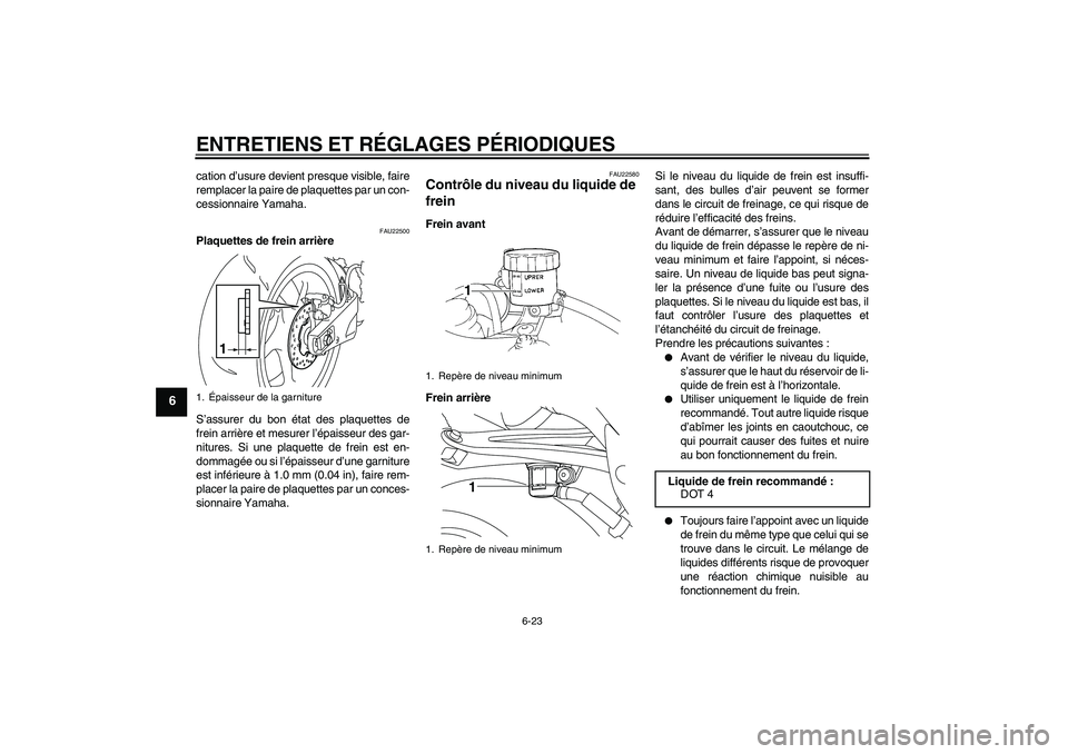 YAMAHA YZF-R1 2009  Notices Demploi (in French) ENTRETIENS ET RÉGLAGES PÉRIODIQUES
6-23
6
cation d’usure devient presque visible, faire
remplacer la paire de plaquettes par un con-
cessionnaire Yamaha.
FAU22500
Plaquettes de frein arrière
S’