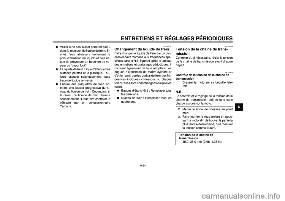 YAMAHA YZF-R1 2009  Notices Demploi (in French) ENTRETIENS ET RÉGLAGES PÉRIODIQUES
6-24
6

Veiller à ne pas laisser pénétrer d’eau
dans le réservoir de liquide de frein. En
effet, l’eau abaissera nettement le
point d’ébullition du liq
