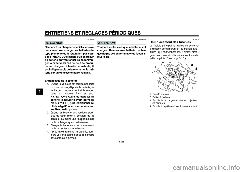 YAMAHA YZF-R1 2009 Notices Demploi (in French) ENTRETIENS ET RÉGLAGES PÉRIODIQUES
6-31
6
ATTENTION
FCA16520
Recourir à un chargeur spécial à tension
constante pour charger les batteries de
type plomb-acide à régulation par sou-
pape (VRLA). YAMAHA YZF-R1 2009 Notices Demploi (in French) ENTRETIENS ET RÉGLAGES PÉRIODIQUES
6-31
6
ATTENTION
FCA16520
Recourir à un chargeur spécial à tension
constante pour charger les batteries de
type plomb-acide à régulation par sou-
pape (VRLA).