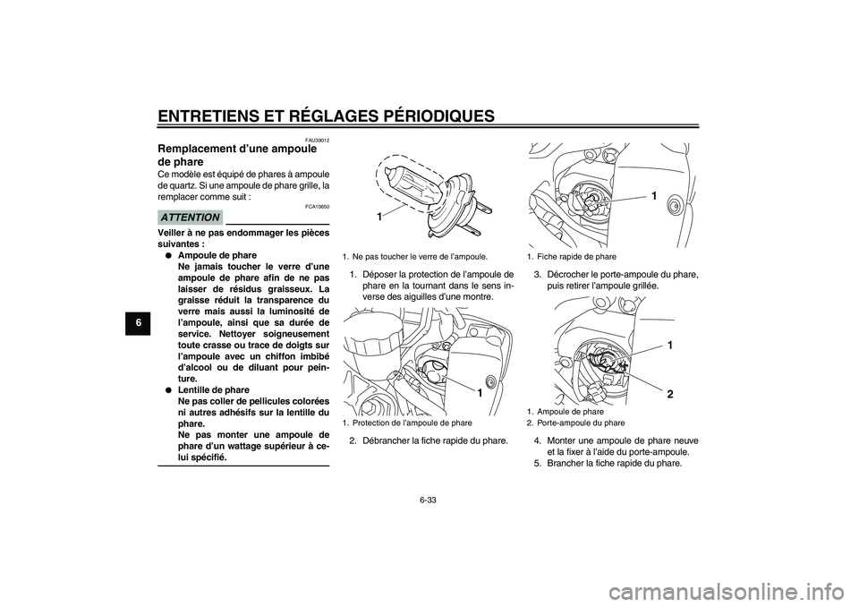 YAMAHA YZF-R1 2009 Notices Demploi (in French) ENTRETIENS ET RÉGLAGES PÉRIODIQUES
6-33
6
FAU39012
Remplacement d’une ampoule
de phare Ce modèle est équipé de phares à ampoule
de quartz. Si une ampoule de phare grille, la
remplacer comme s YAMAHA YZF-R1 2009 Notices Demploi (in French) ENTRETIENS ET RÉGLAGES PÉRIODIQUES
6-33
6
FAU39012
Remplacement d’une ampoule
de phare Ce modèle est équipé de phares à ampoule
de quartz. Si une ampoule de phare grille, la
remplacer comme s