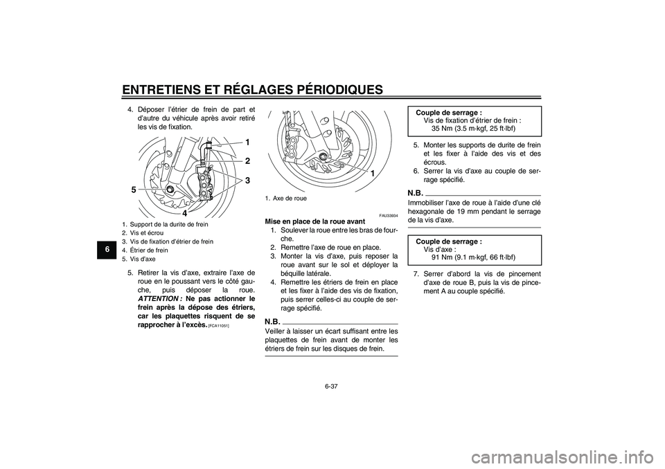 YAMAHA YZF-R1 2009  Notices Demploi (in French) ENTRETIENS ET RÉGLAGES PÉRIODIQUES
6-37
6
4. Déposer l’étrier de frein de part et
d’autre du véhicule après avoir retiré
les vis de fixation.
5. Retirer la vis d’axe, extraire l’axe de
