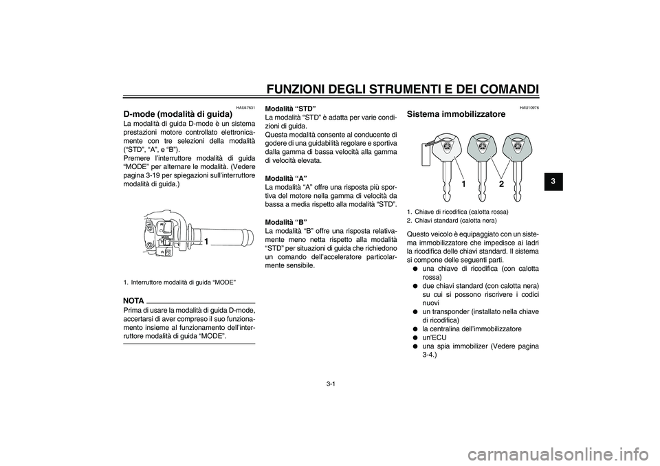YAMAHA YZF-R1 2009  Manuale duso (in Italian) FUNZIONI DEGLI STRUMENTI E DEI COMANDI
3-1
3
HAU47631
D-mode (modalità di guida) La modalità di guida D-mode è un sistema
prestazioni motore controllato elettronica-
mente con tre selezioni della m