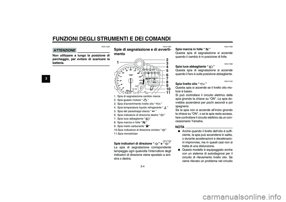 YAMAHA YZF-R1 2009  Manuale duso (in Italian) FUNZIONI DEGLI STRUMENTI E DEI COMANDI
3-4
3
ATTENZIONE
HCA11020
Non utilizzare a lungo la posizione di
parcheggio, per evitare di scaricare labatteria.
HAU11004
Spie di segnalazione e di avverti-
men