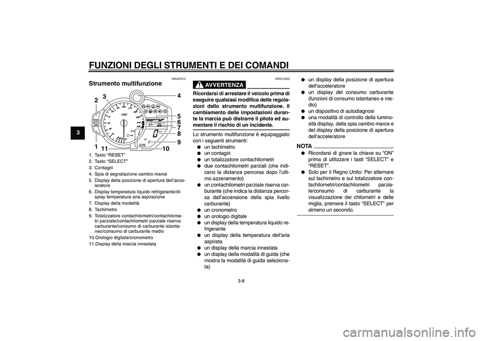 YAMAHA YZF-R1 2009 Manuale duso (in Italian) FUNZIONI DEGLI STRUMENTI E DEI COMANDI
3-8
3
HAU47612
Strumento multifunzione
AVVERTENZA
HWA12422
Ricordarsi di arrestare il veicolo prima di
eseguire qualsiasi modifica delle regola-
zioni dello str YAMAHA YZF-R1 2009 Manuale duso (in Italian) FUNZIONI DEGLI STRUMENTI E DEI COMANDI
3-8
3
HAU47612
Strumento multifunzione
AVVERTENZA
HWA12422
Ricordarsi di arrestare il veicolo prima di
eseguire qualsiasi modifica delle regola-
zioni dello str