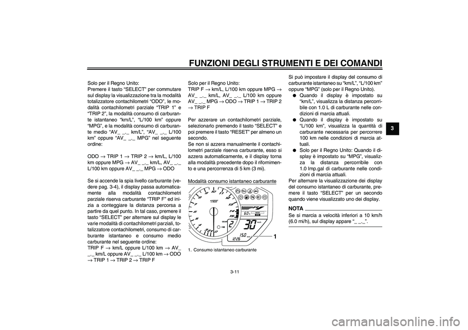 YAMAHA YZF-R1 2009 Manuale duso (in Italian) FUNZIONI DEGLI STRUMENTI E DEI COMANDI
3-11
3
Solo per il Regno Unito:
Premere il tasto “SELECT” per commutare
sul display la visualizzazione tra la modalità
totalizzatore contachilometri “ODO YAMAHA YZF-R1 2009 Manuale duso (in Italian) FUNZIONI DEGLI STRUMENTI E DEI COMANDI
3-11
3
Solo per il Regno Unito:
Premere il tasto “SELECT” per commutare
sul display la visualizzazione tra la modalità
totalizzatore contachilometri “ODO
