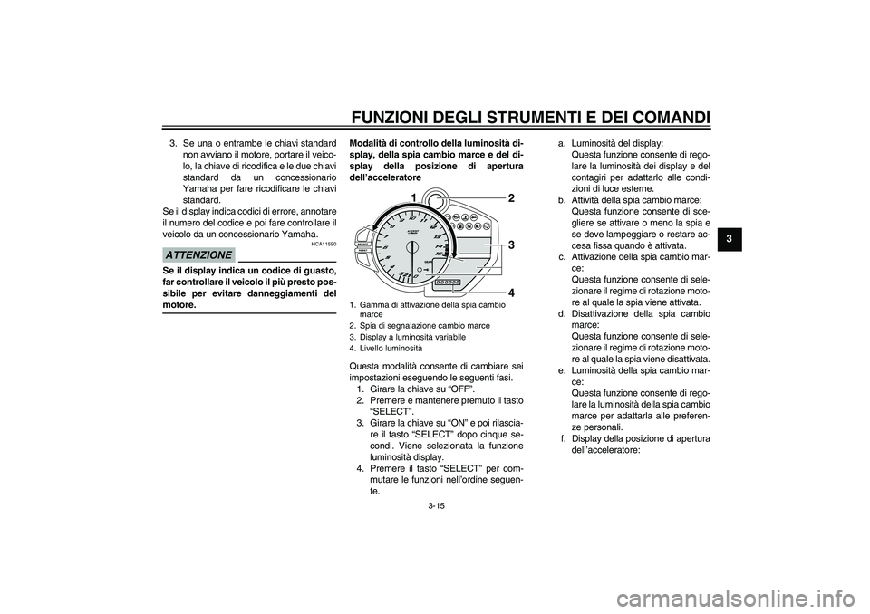 YAMAHA YZF-R1 2009 Manuale duso (in Italian) FUNZIONI DEGLI STRUMENTI E DEI COMANDI
3-15
3
3. Se una o entrambe le chiavi standard
non avviano il motore, portare il veico-
lo, la chiave di ricodifica e le due chiavi
standard da un concessionario YAMAHA YZF-R1 2009 Manuale duso (in Italian) FUNZIONI DEGLI STRUMENTI E DEI COMANDI
3-15
3
3. Se una o entrambe le chiavi standard
non avviano il motore, portare il veico-
lo, la chiave di ricodifica e le due chiavi
standard da un concessionario